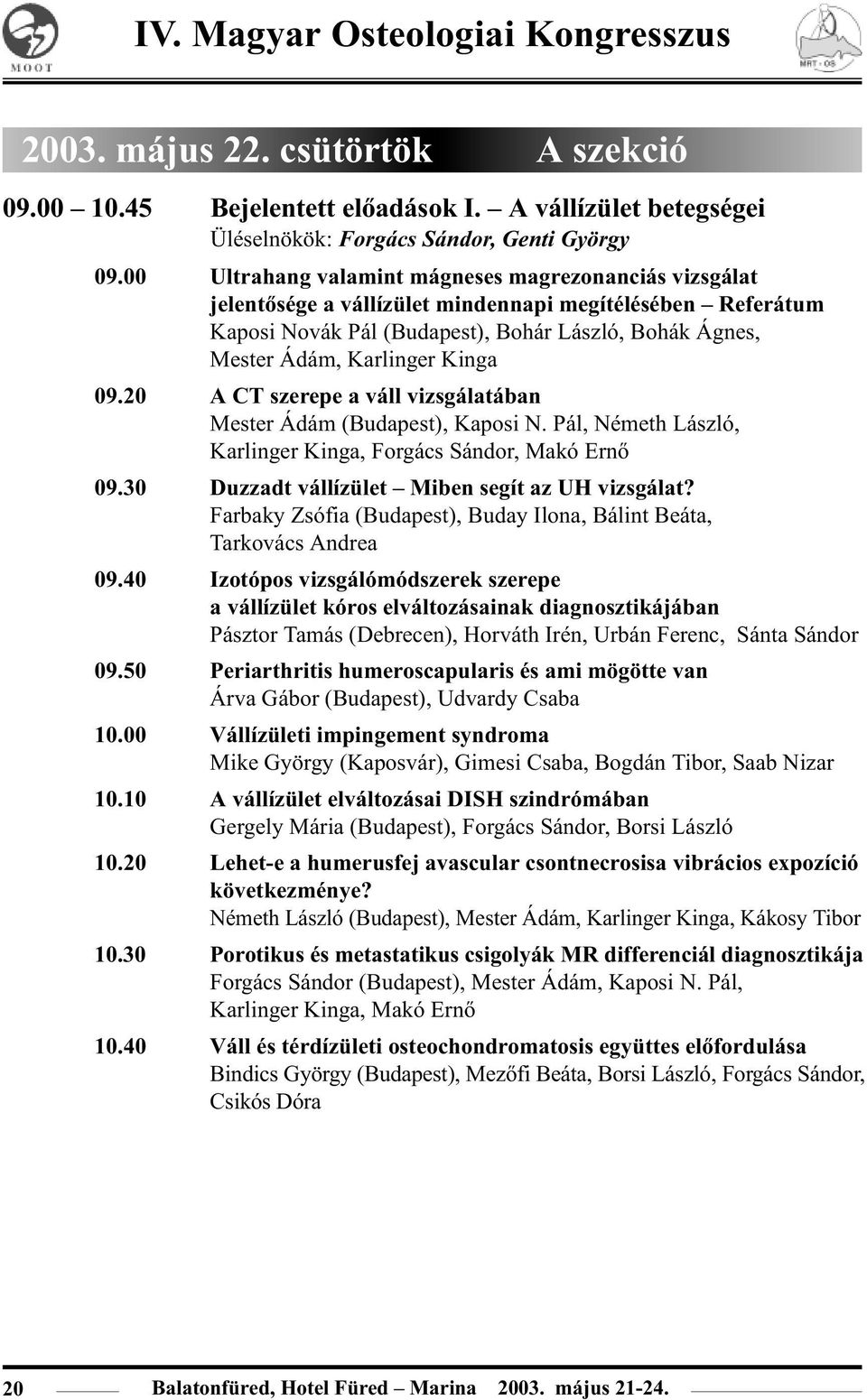 Kinga 09.20 A CT szerepe a váll vizsgálatában Mester Ádám (Budapest), Kaposi N. Pál, Németh László, Karlinger Kinga, Forgács Sándor, Makó Ernõ 09.30 Duzzadt vállízület Miben segít az UH vizsgálat?