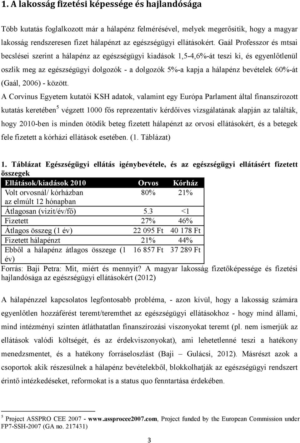 Gaál Professzor és mtsai becslései szerint a hálapénz az egészségügyi kiadások 1,5-4,6%-át teszi ki, és egyenlőtlenül oszlik meg az egészségügyi dolgozók - a dolgozók 5%-a kapja a hálapénz bevételek