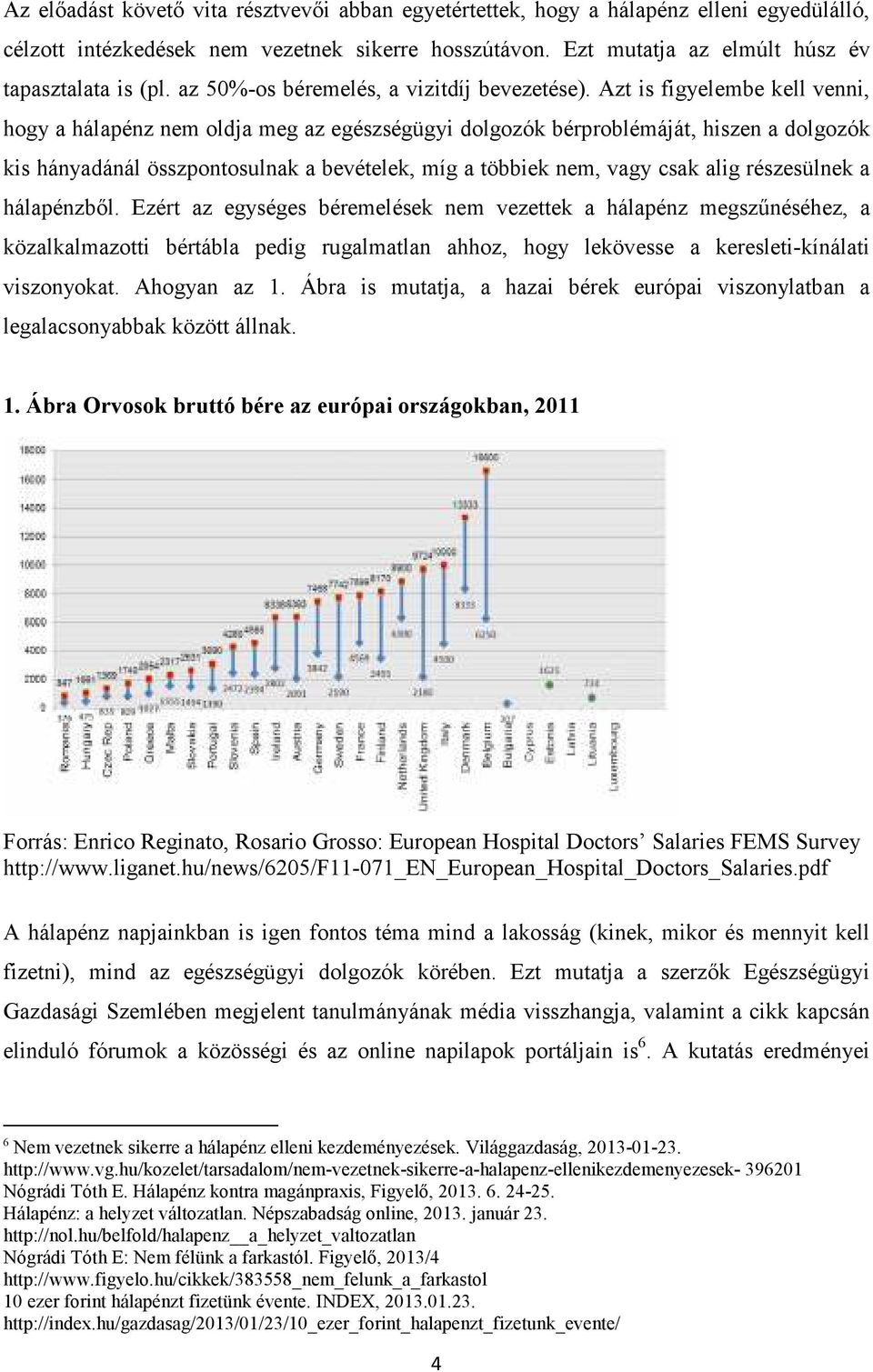 Azt is figyelembe kell venni, hogy a hálapénz nem oldja meg az egészségügyi dolgozók bérproblémáját, hiszen a dolgozók kis hányadánál összpontosulnak a bevételek, míg a többiek nem, vagy csak alig