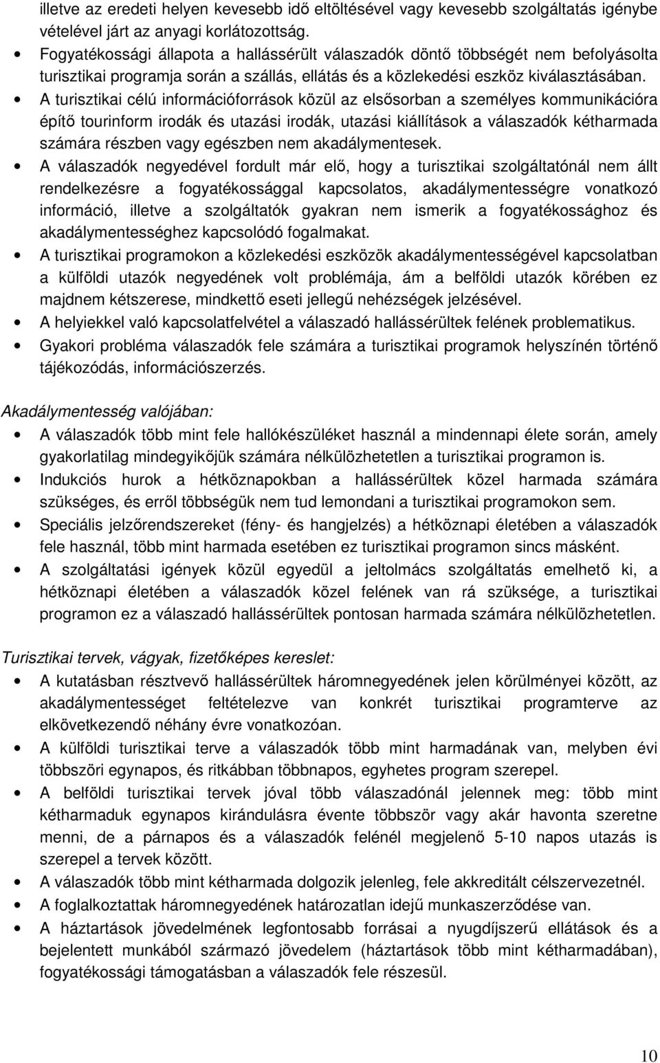 A turisztikai célú információforrások közül az elsısorban a személyes kommunikációra építı tourinform irodák és utazási irodák, utazási kiállítások a válaszadók kétharmada számára részben vagy