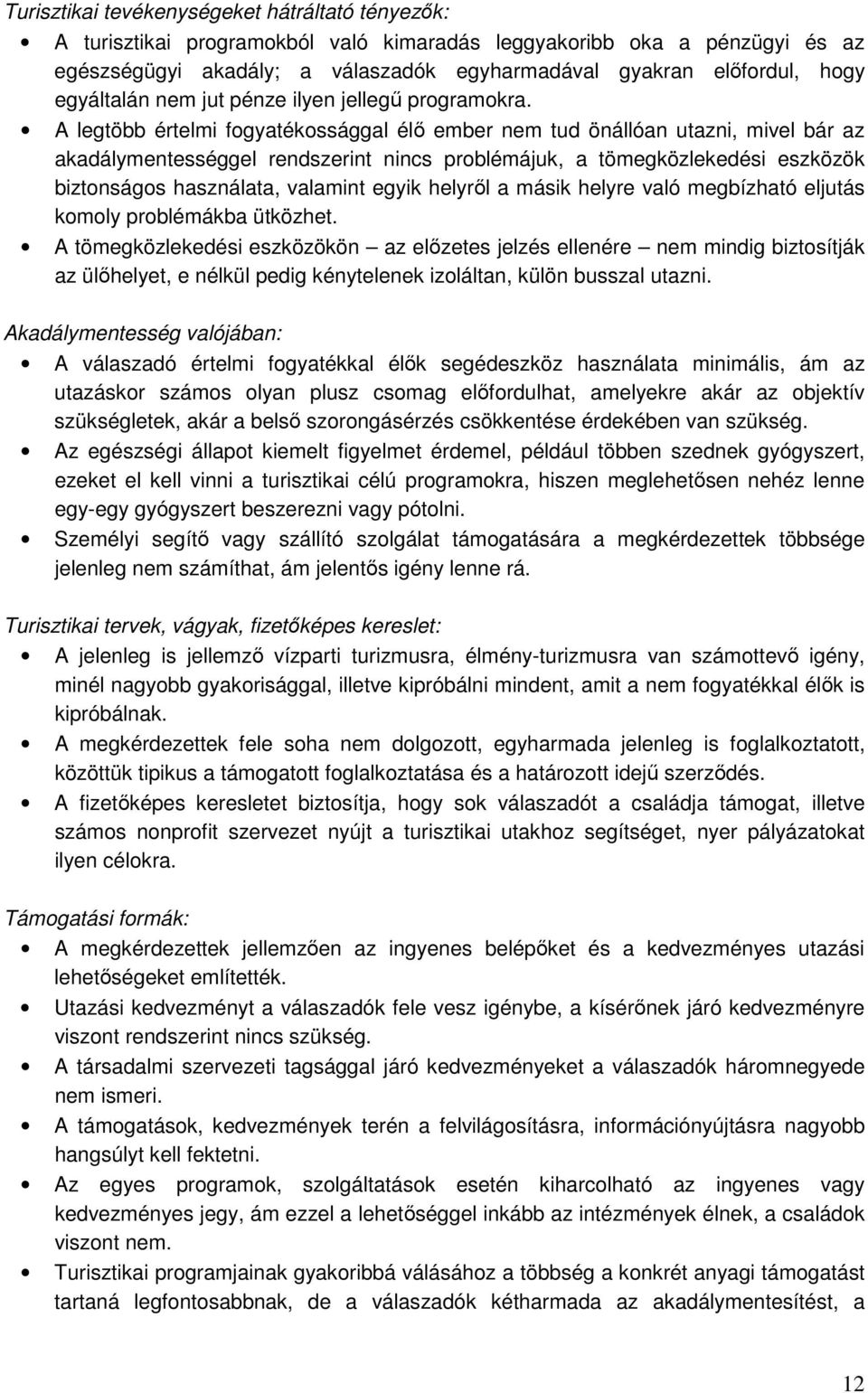 A legtöbb értelmi fogyatékossággal élı ember nem tud önállóan utazni, mivel bár az akadálymentességgel rendszerint nincs problémájuk, a tömegközlekedési eszközök biztonságos használata, valamint