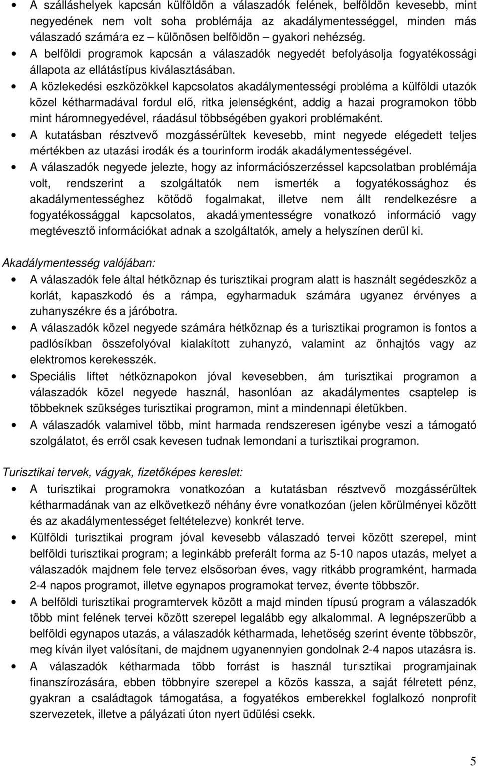 A közlekedési eszközökkel kapcsolatos akadálymentességi probléma a külföldi utazók közel kétharmadával fordul elı, ritka jelenségként, addig a hazai programokon több mint háromnegyedével, ráadásul