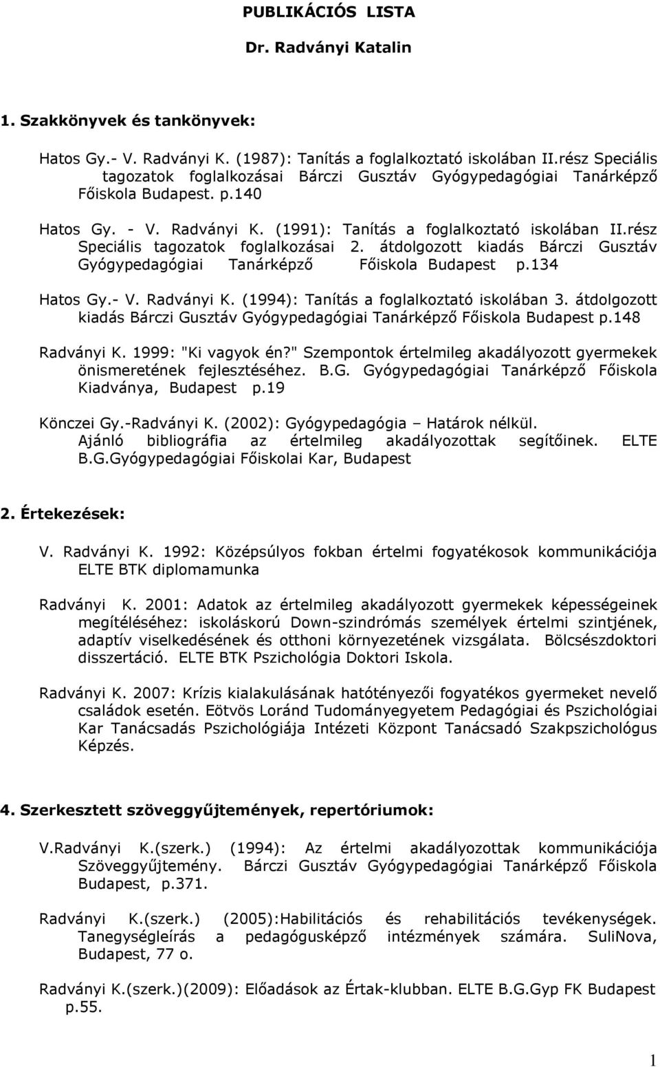 rész Speciális tagozatok foglalkozásai 2. átdolgozott kiadás Bárczi Gusztáv Gyógypedagógiai Tanárképző Főiskola Budapest p.134 Hatos Gy.- V. Radványi K. (1994): Tanítás a foglalkoztató iskolában 3.