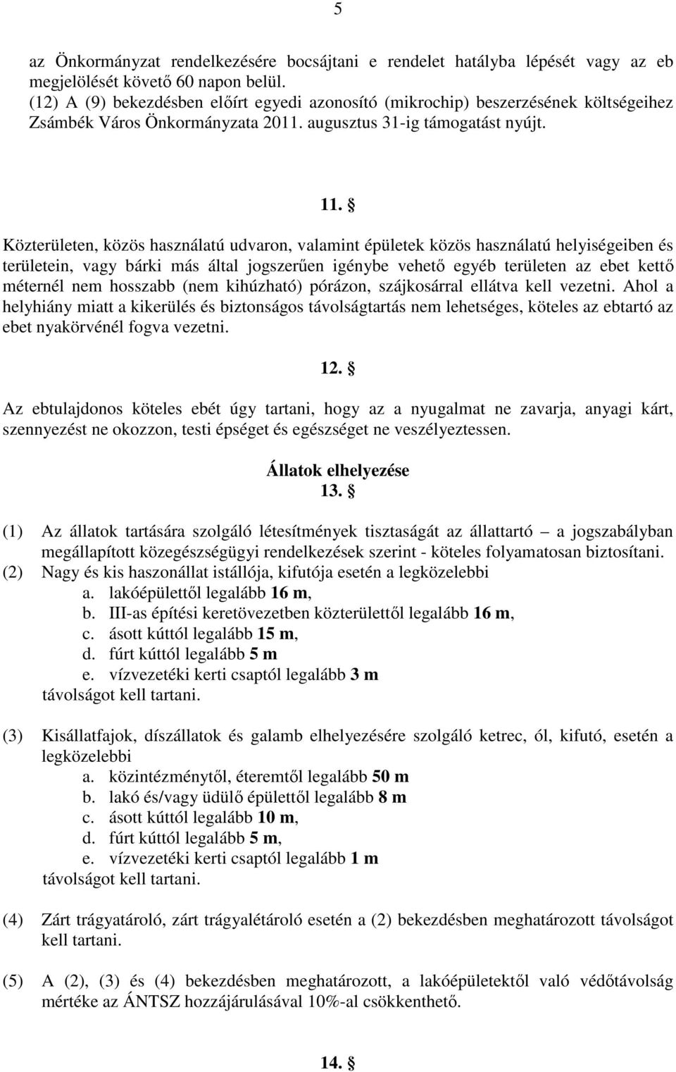 Közterületen, közös használatú udvaron, valamint épületek közös használatú helyiségeiben és területein, vagy bárki más által jogszerűen igénybe vehető egyéb területen az ebet kettő méternél nem