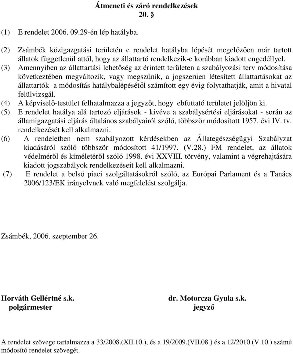 (3) Amennyiben az állattartási lehetőség az érintett területen a szabályozási terv módosítása következtében megváltozik, vagy megszűnik, a jogszerűen létesített állattartásokat az állattartók a