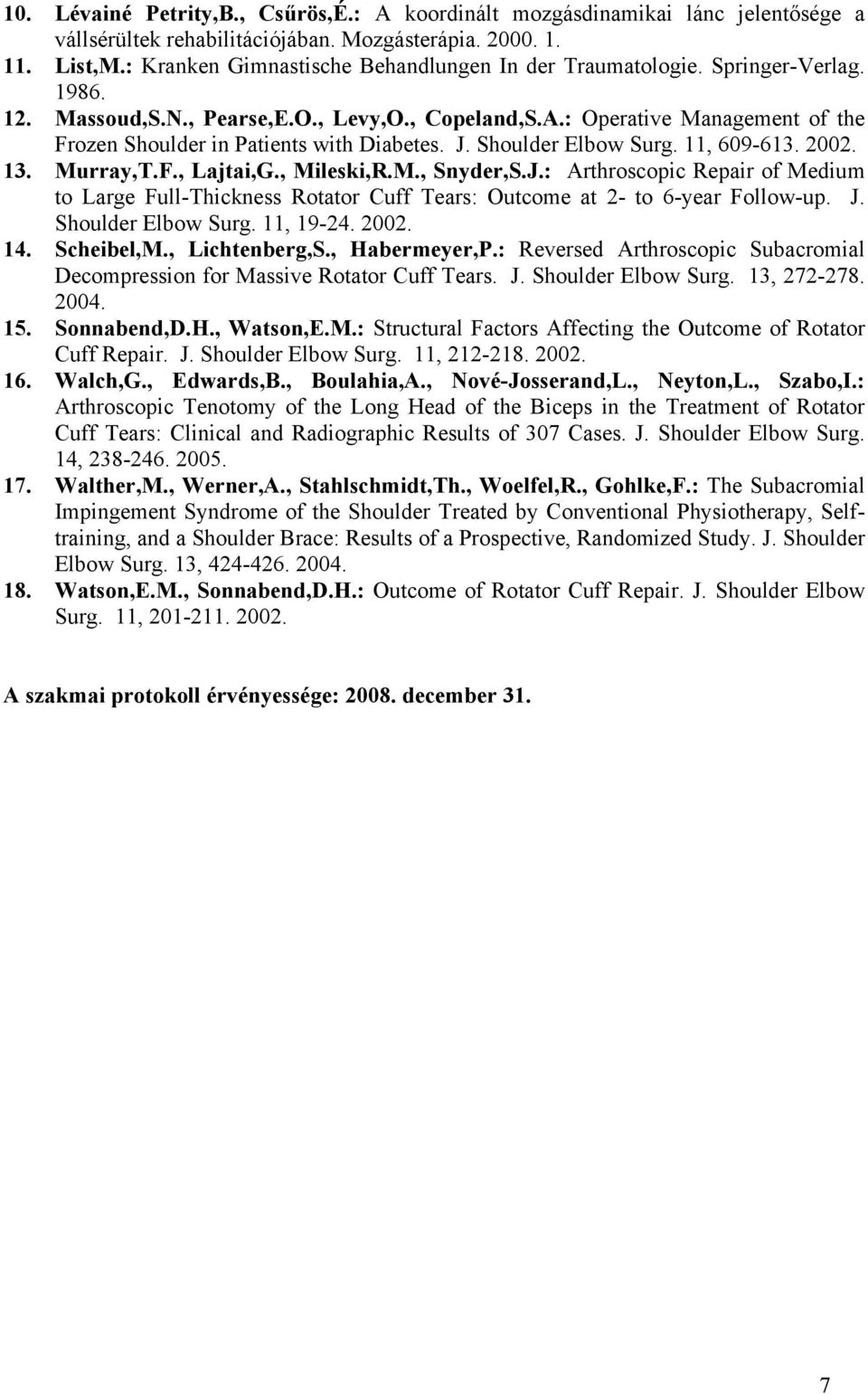 J. Shulder Elbw Surg. 11, 609-613. 2002. 13. Murray,T.F., Lajtai,G., Mileski,R.M., Snyder,S.J.: Arthrscpic Repair f Medium t Large Full-Thickness Rtatr Cuff Tears: Outcme at 2- t 6-year Fllw-up. J.