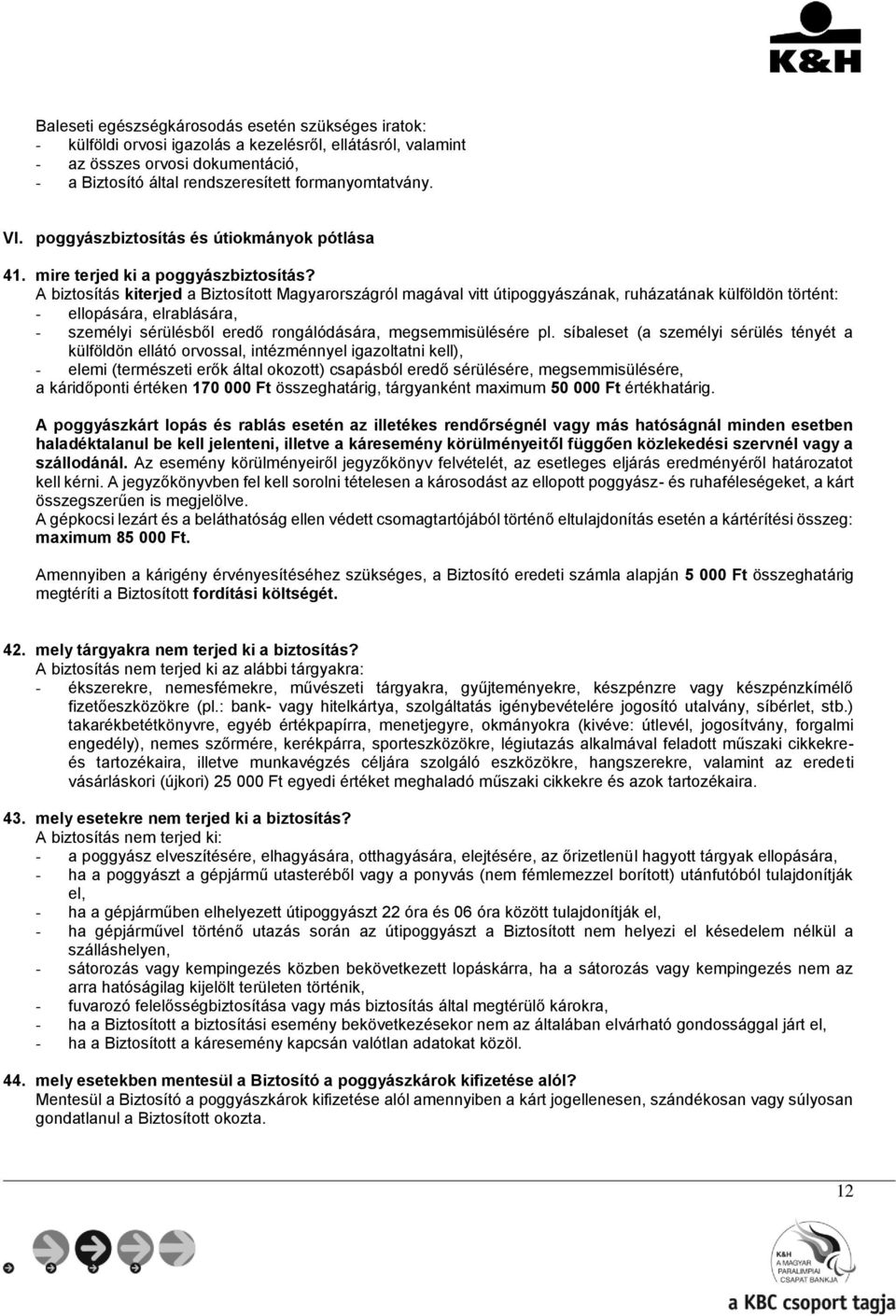 A biztosítás kiterjed a Biztosított Magyarországról magával vitt útipoggyászának, ruházatának külföldön történt: - ellopására, elrablására, - személyi sérülésből eredő rongálódására, megsemmisülésére