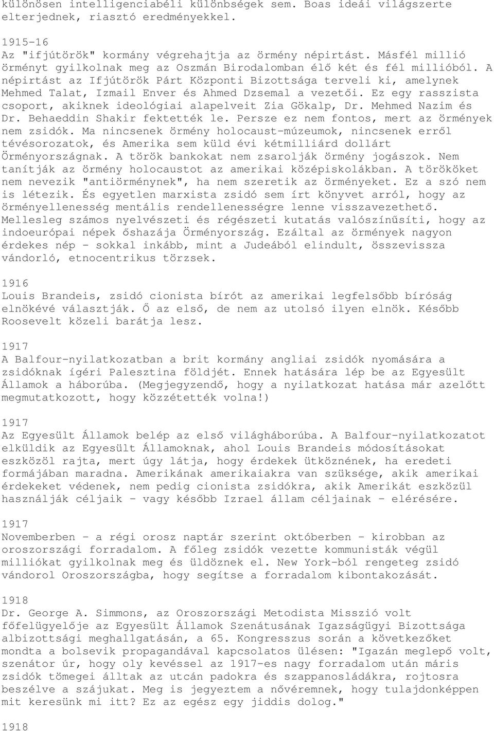 A népirtást az Ifjútörök Párt Központi Bizottsága terveli ki, amelynek Mehmed Talat, Izmail Enver és Ahmed Dzsemal a vezeti. Ez egy rasszista csoport, akiknek ideológiai alapelveit Zia Gökalp, Dr.