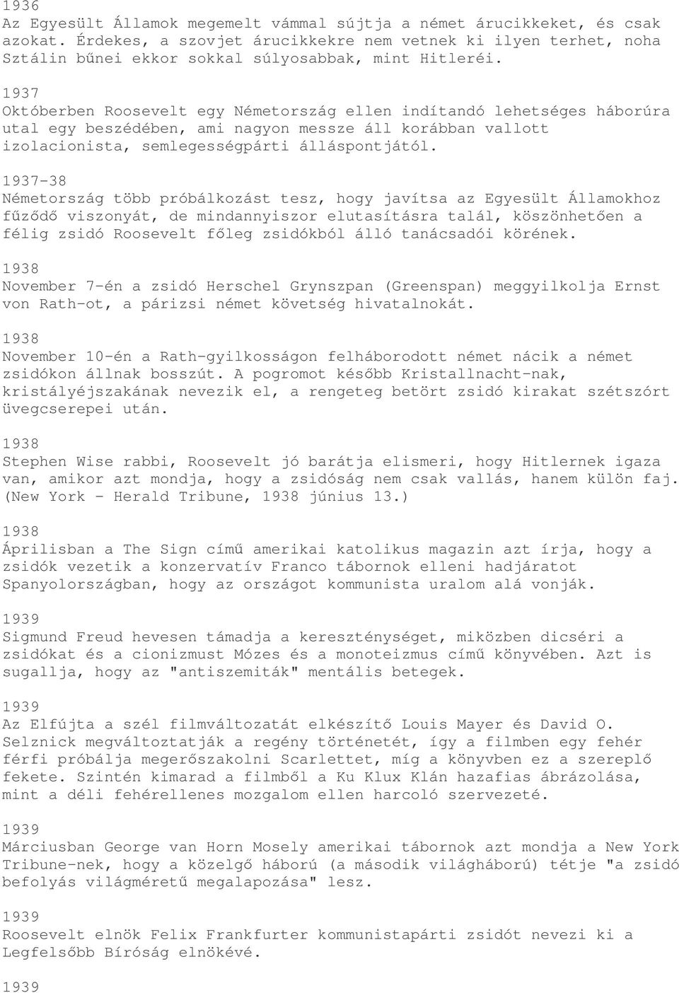 1937 Októberben Roosevelt egy Németország ellen indítandó lehetséges háborúra utal egy beszédében, ami nagyon messze áll korábban vallott izolacionista, semlegességpárti álláspontjától.