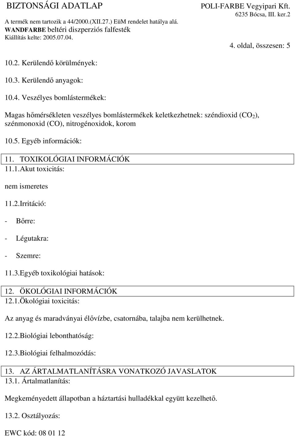 ÖKOLÓGIAI INFORMÁCIÓK 12.1.Ökológiai toxicitás: Az anyag és maradványai élıvízbe, csatornába, talajba nem kerülhetnek. 12.2.Biológiai lebonthatóság: 12.3.Biológiai felhalmozódás: 13.