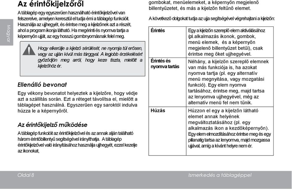 Hogy elkerülje a kijelző sérülését, ne nyomja túl erősen, vagy az ujján kívül más tárggyal. A legjobb érzékelésért győződjön meg arról, hogy keze tiszta, mielőtt a kijelzőhöz ér.