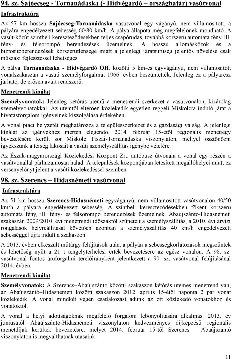 km/h. A pálya állapota még megfelelőnek mondható. A vasút-közút szintbeli kereszteződésekben teljes csapórudas, továbbá korszerű automata fény, ill. fény- és félsorompó berendezések üzemelnek.