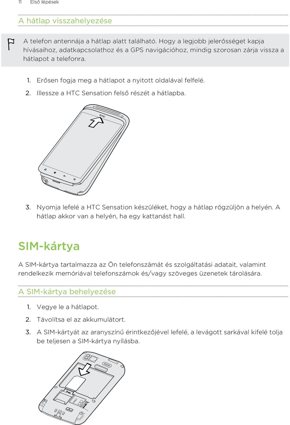 2. Illessze a HTC Sensation felső részét a hátlapba. 3. Nyomja lefelé a HTC Sensation készüléket, hogy a hátlap rögzüljön a helyén. A hátlap akkor van a helyén, ha egy kattanást hall.