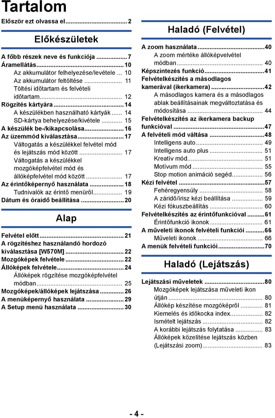 .. 16 Az üzemmód kiválasztása... 17 Váltogatás a készülékkel felvétel mód és lejátszás mód között... 17 Váltogatás a készülékkel mozgóképfelvétel mód és állóképfelvétel mód között.