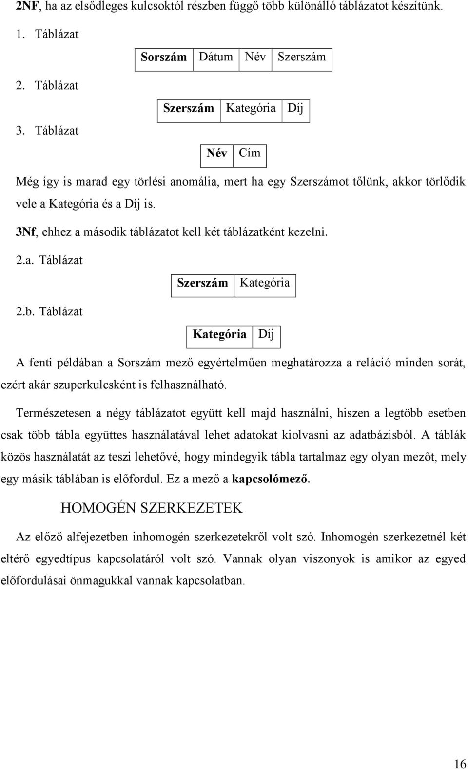 3Nf, ehhez a második táblázatot kell két táblázatként kezelni. 2.a. Táblázat 2.b. Táblázat Szerszám Kategória Kategória Díj A fenti példában a Sorszám mező egyértelműen meghatározza a reláció minden sorát, ezért akár szuperkulcsként is felhasználható.