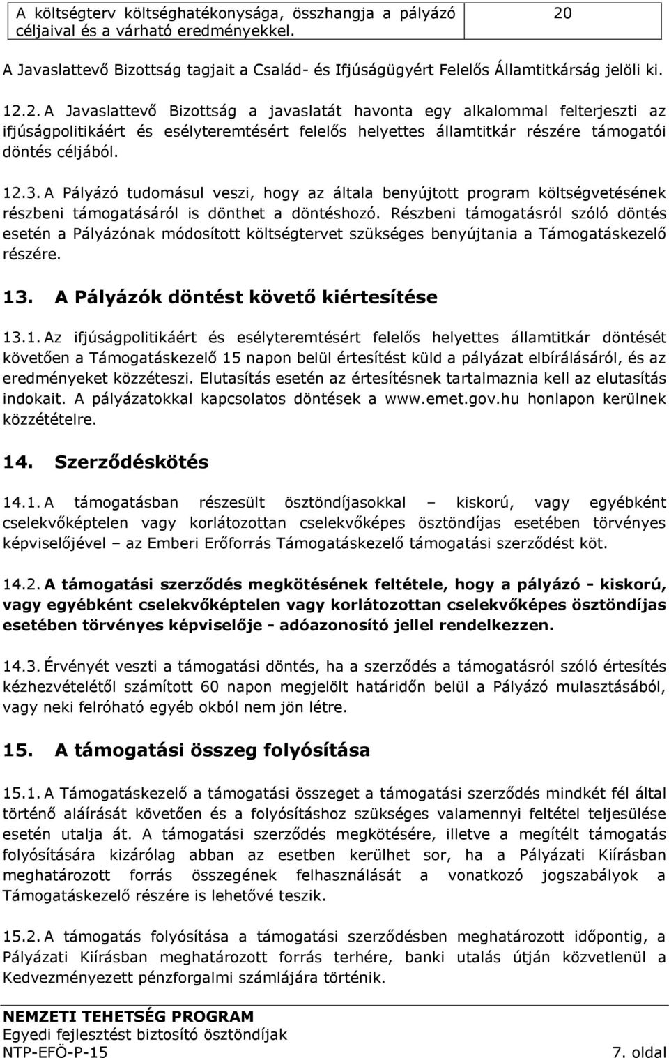 2. A Javaslattevő Bizottság a javaslatát havonta egy alkalommal felterjeszti az ifjúságpolitikáért és esélyteremtésért felelős helyettes államtitkár részére támogatói döntés céljából. 12.3.