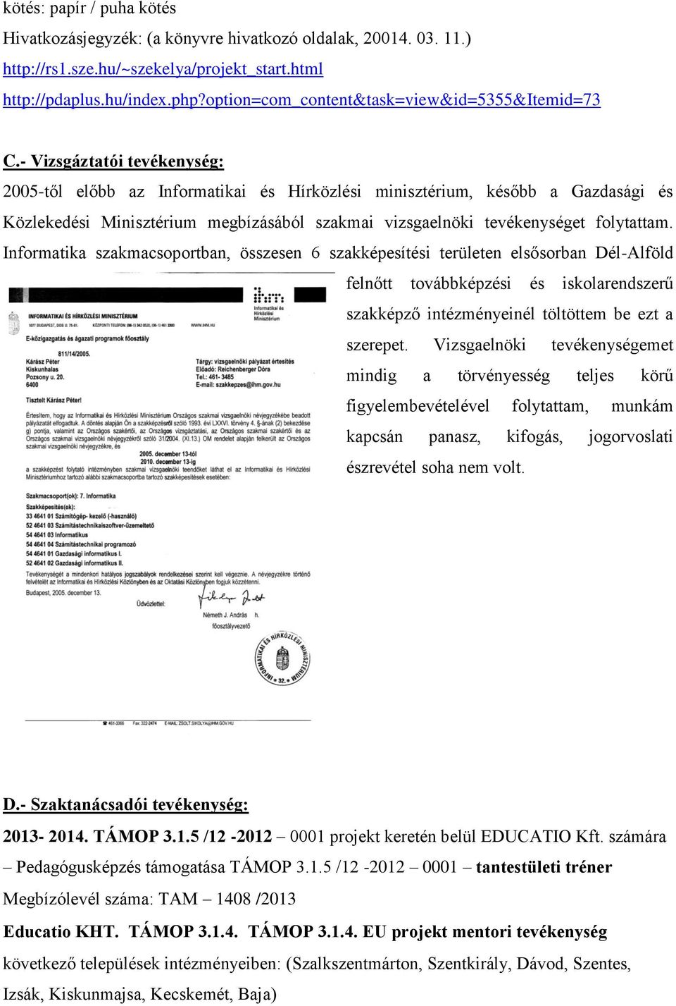 - Vizsgáztatói tevékenység: 2005-től előbb az Informatikai és Hírközlési minisztérium, később a Gazdasági és Közlekedési Minisztérium megbízásából szakmai vizsgaelnöki tevékenységet folytattam.