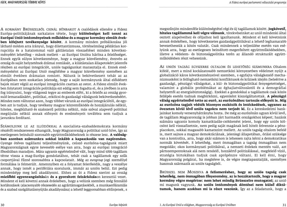 A kormány minden próbálkozása jól látható módon arra irányul, hogy dilettantizmusa, történelmileg példátlan korrupciója és a hatalommal való gátlástalan visszaélései minden következményéért lehetôleg