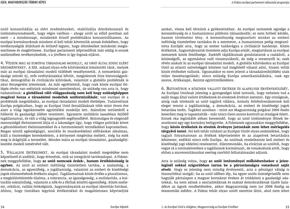 Európai parlamenti képviselôink már eddig is ennek szellemében tevékenykedtek, s a jövôben is így fognak eljárni. 4. VÉDJÜK MEG AZ EURÓPAI TÁRSADALMI MODELLT, AZ UNIÓ ÁLTAL EDDIG ELÉRT EREDMÉNYEKET.