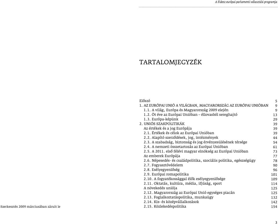 4. A nemzeti összetartozás az Európai Unióban 2.5. A 2011. elsô félévi magyar elnökség az Európai Unióban Az emberek Európája 2.6. Népesedés- és családpolitika, szociális politika, egészségügy 2.7.