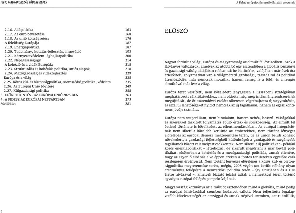 25. Közös kül- és biztonságpolitika, szomszédságpolitika, védelem 2.26. Az Európai Unió bôvítése 2.27. Külgazdasági politika 3. ELÔRETEKINTÉS AZ EURÓPAI UNIÓ 2025-BEN 4.