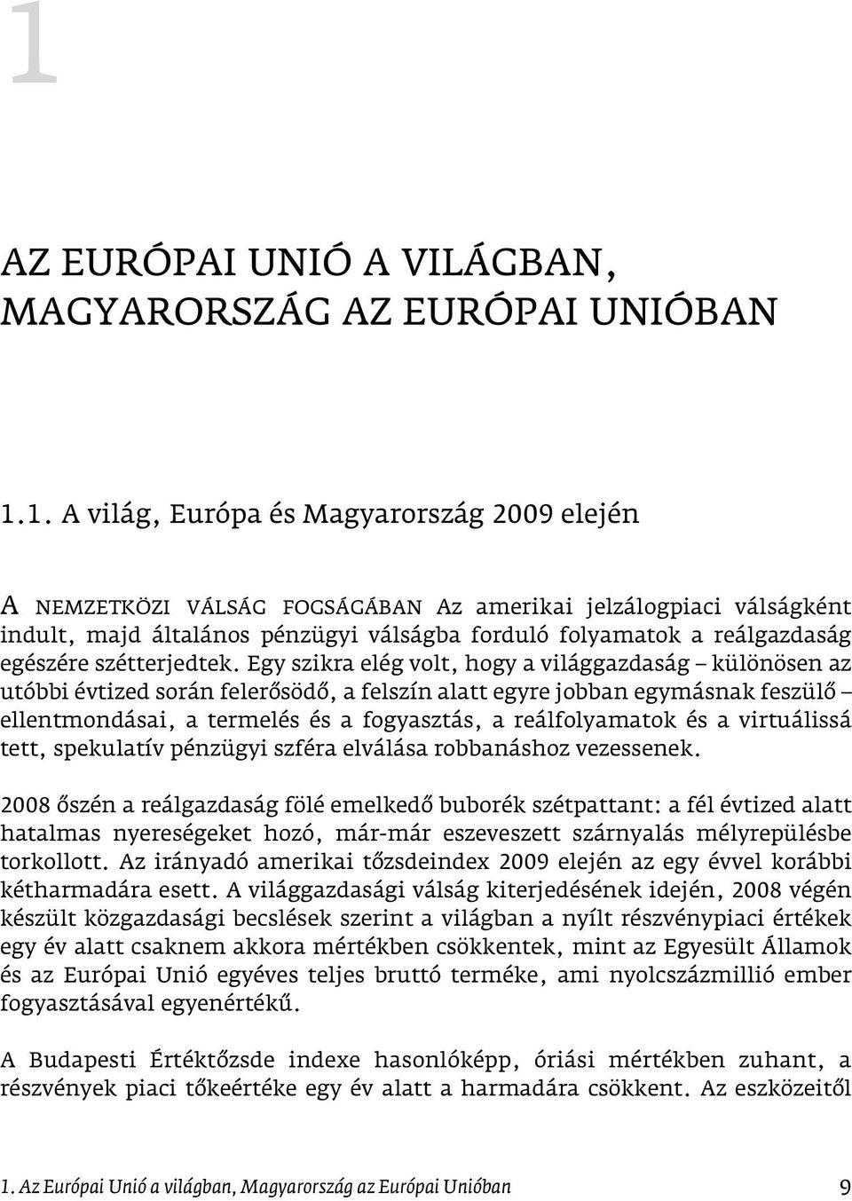 Egy szikra elég volt, hogy a világgazdaság különösen az utóbbi évtized során felerôsödô, a felszín alatt egyre jobban egymásnak feszülô ellentmondásai, a termelés és a fogyasztás, a reálfolyamatok és