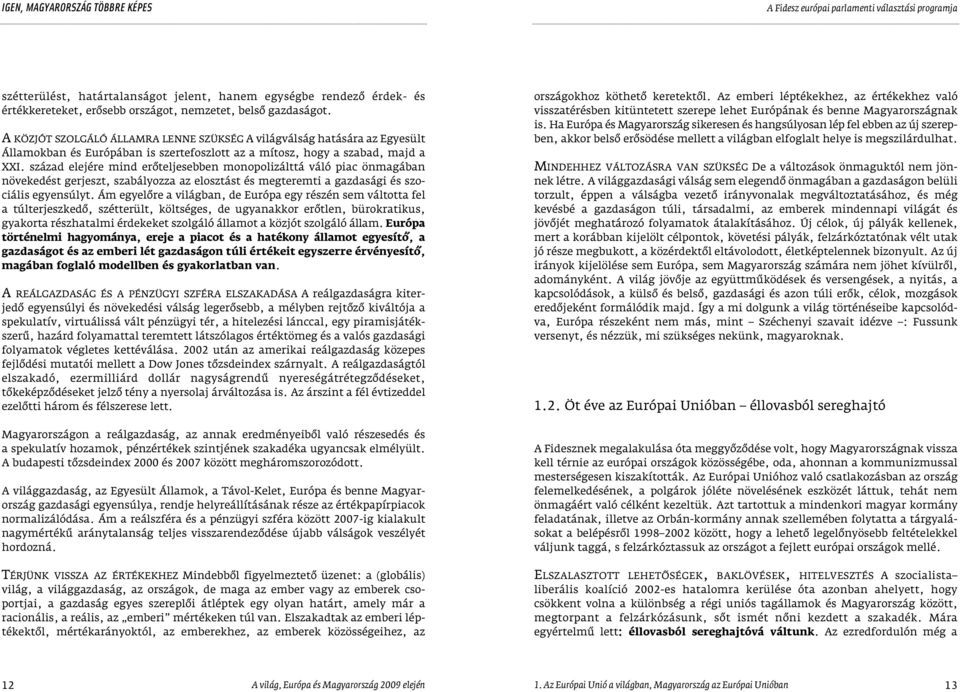 század elejére mind erôteljesebben monopolizálttá váló piac önmagában növekedést gerjeszt, szabályozza az elosztást és megteremti a gazdasági és szociális egyensúlyt.