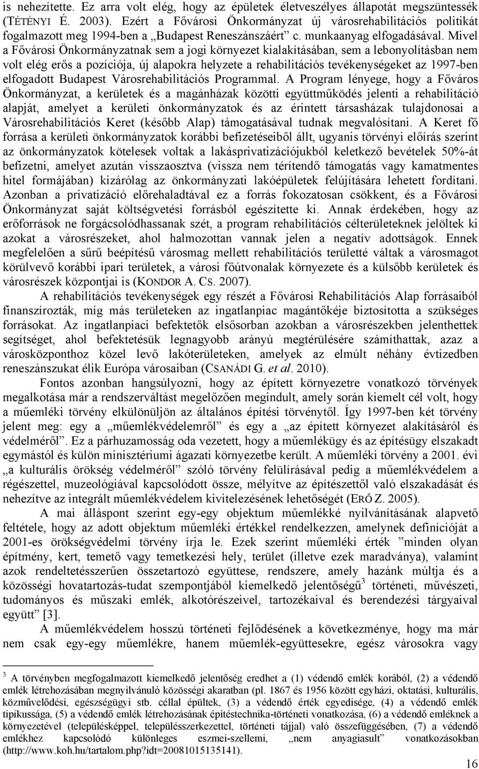 Mivel a Fővárosi Önkormányzatnak sem a jogi környezet kialakításában, sem a lebonyolításban nem volt elég erős a pozíciója, új alapokra helyzete a rehabilitációs tevékenységeket az 1997-ben