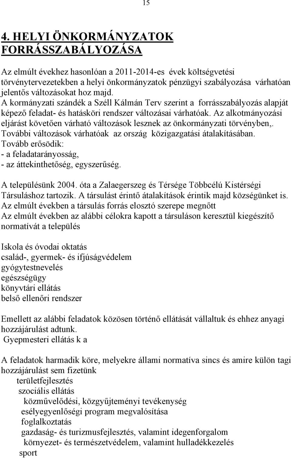 Az alkotmányozási eljárást követően várható változások lesznek az önkormányzati törvényben,. További változások várhatóak az ország közigazgatási átalakításában.