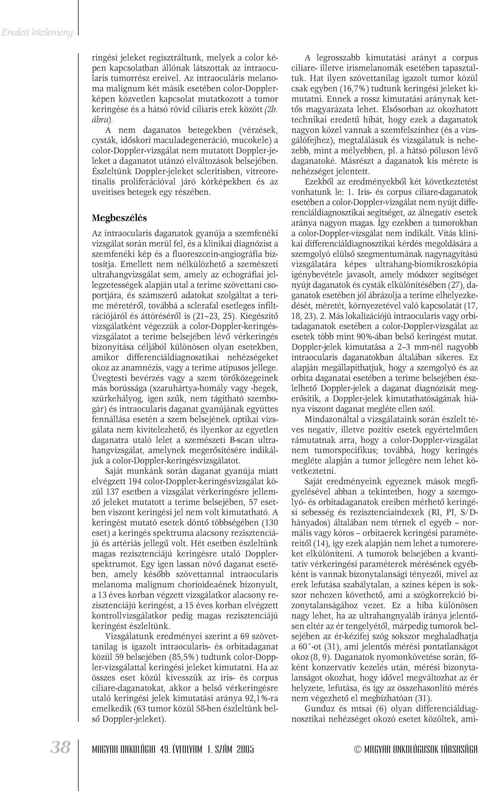 A nem daganatos betegekben (vérzések, cysták, idôskori maculadegeneráció, mucokele) a color-doppler-vizsgálat nem mutatott Doppler-jeleket a daganatot utánzó elváltozások belsejében.