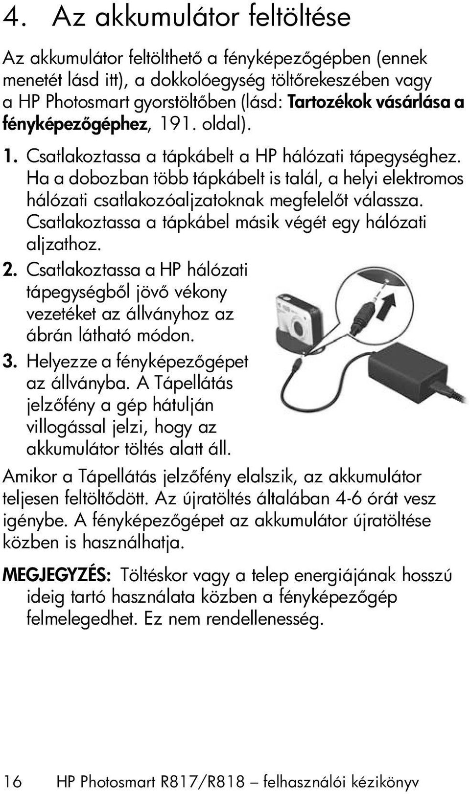 Csatlakoztassa a tápkábel másik végét egy hálózati aljzathoz. 2. Csatlakoztassa a HP hálózati tápegységb l jöv vékony vezetéket az állványhoz az ábrán látható módon. 3.