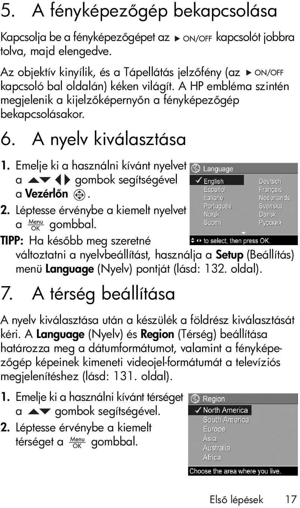 Léptesse érvénybe a kiemelt nyelvet a gombbal. TIPP: Ha kés bb meg szeretné változtatni a nyelvbeállítást, használja a Setup (Beállítás) menü Language (Nyelv) pontját (lásd: 132. oldal). 7.