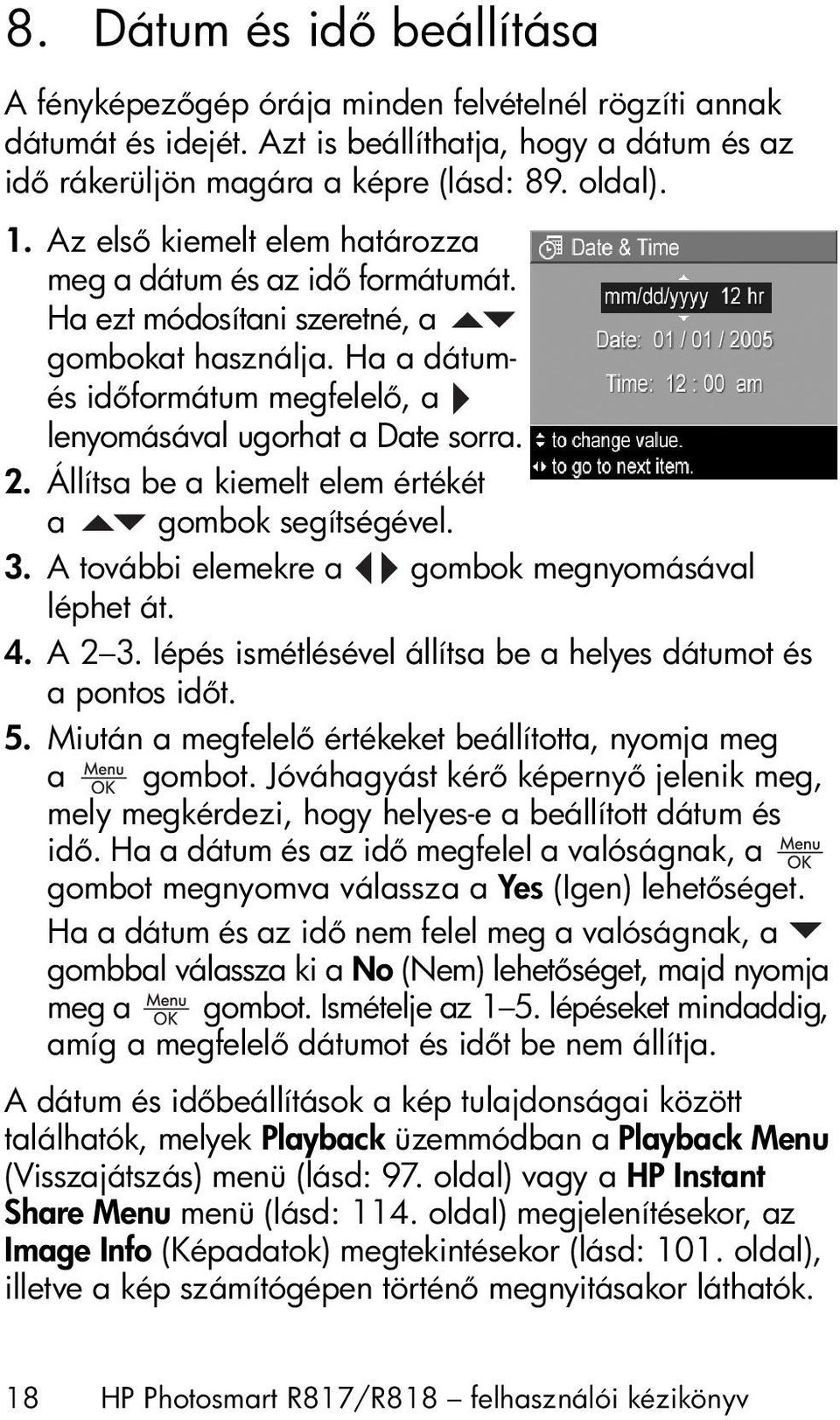 Állítsa be a kiemelt elem értékét a gombok segítségével. 3. A további elemekre a gombok megnyomásával léphet át. 4. A 2 3. lépés ismétlésével állítsa be a helyes dátumot és a pontos id t. 5.