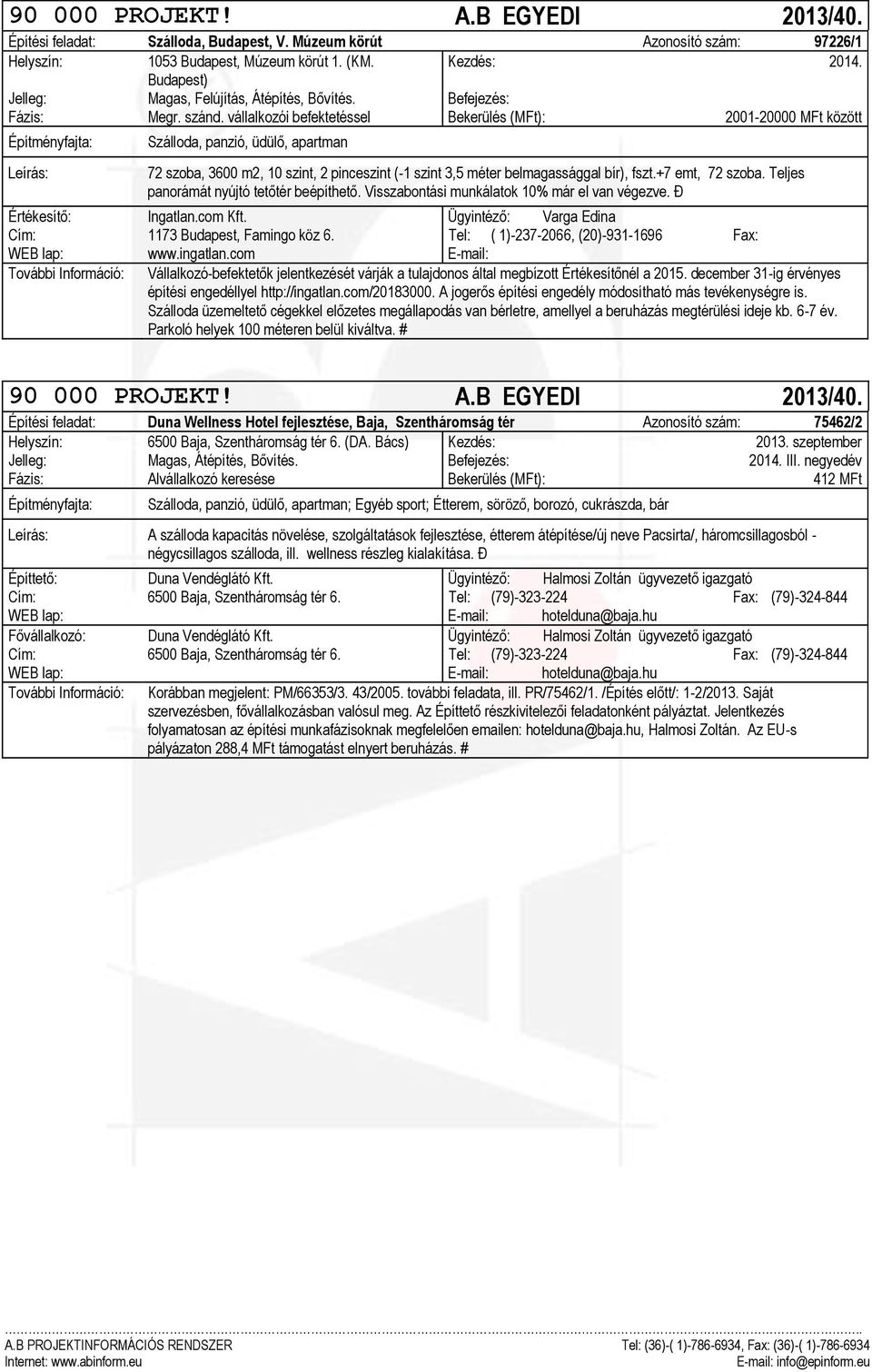 vállalkozói befektetéssel Bekerülés (MFt): 2001-20000 MFt között Szálloda, panzió, üdülő, apartman 72 szoba, 3600 m2, 10 szint, 2 pinceszint (-1 szint 3,5 méter belmagassággal bír), fszt.