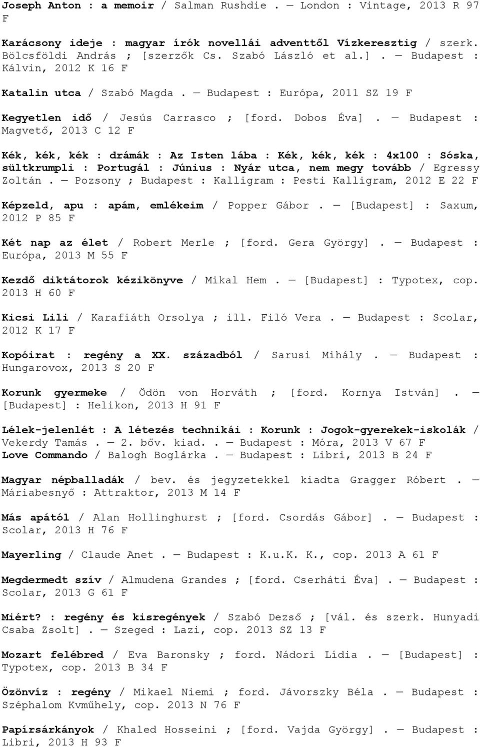 Budapest : Magvető, 2013 C 12 F Kék, kék, kék : drámák : Az Isten lába : Kék, kék, kék : 4x100 : Sóska, sültkrumpli : Portugál : Június : Nyár utca, nem megy tovább / Egressy Zoltán.