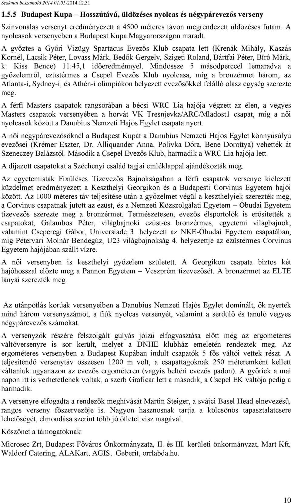 A győztes a Győri Vízügy Spartacus Evezős Klub csapata lett (Krenák Mihály, Kaszás Kornél, Lacsik Péter, Lovass Márk, Bedők Gergely, Szigeti Roland, Bártfai Péter, Bíró Márk, k: Kiss Bence) 11:45,1