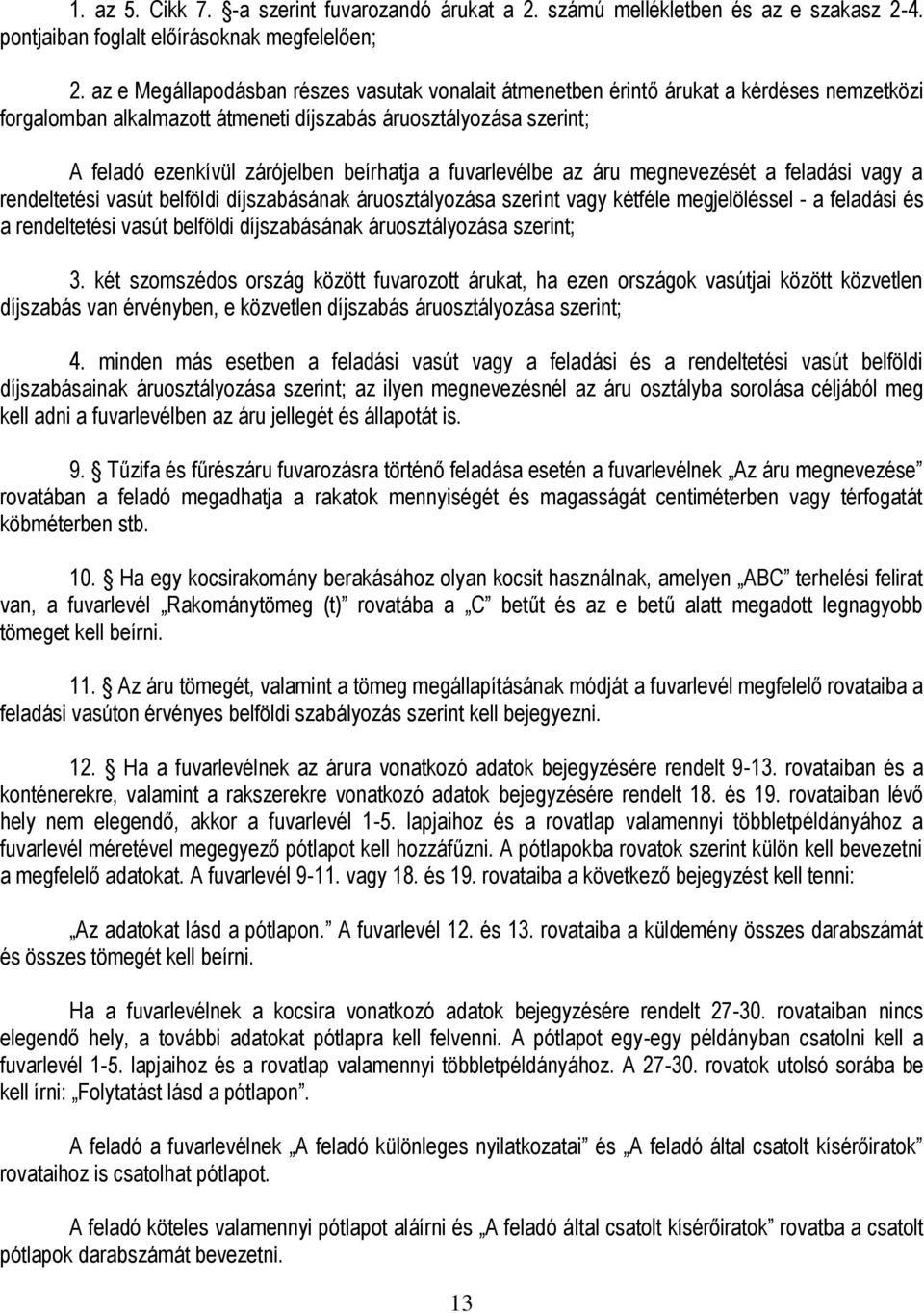 a fuvarlevélbe az áru megnevezését a feladási vagy a rendeltetési vasút belföldi díjszabásának áruosztályozása szerint vagy kétféle megjelöléssel - a feladási és a rendeltetési vasút belföldi