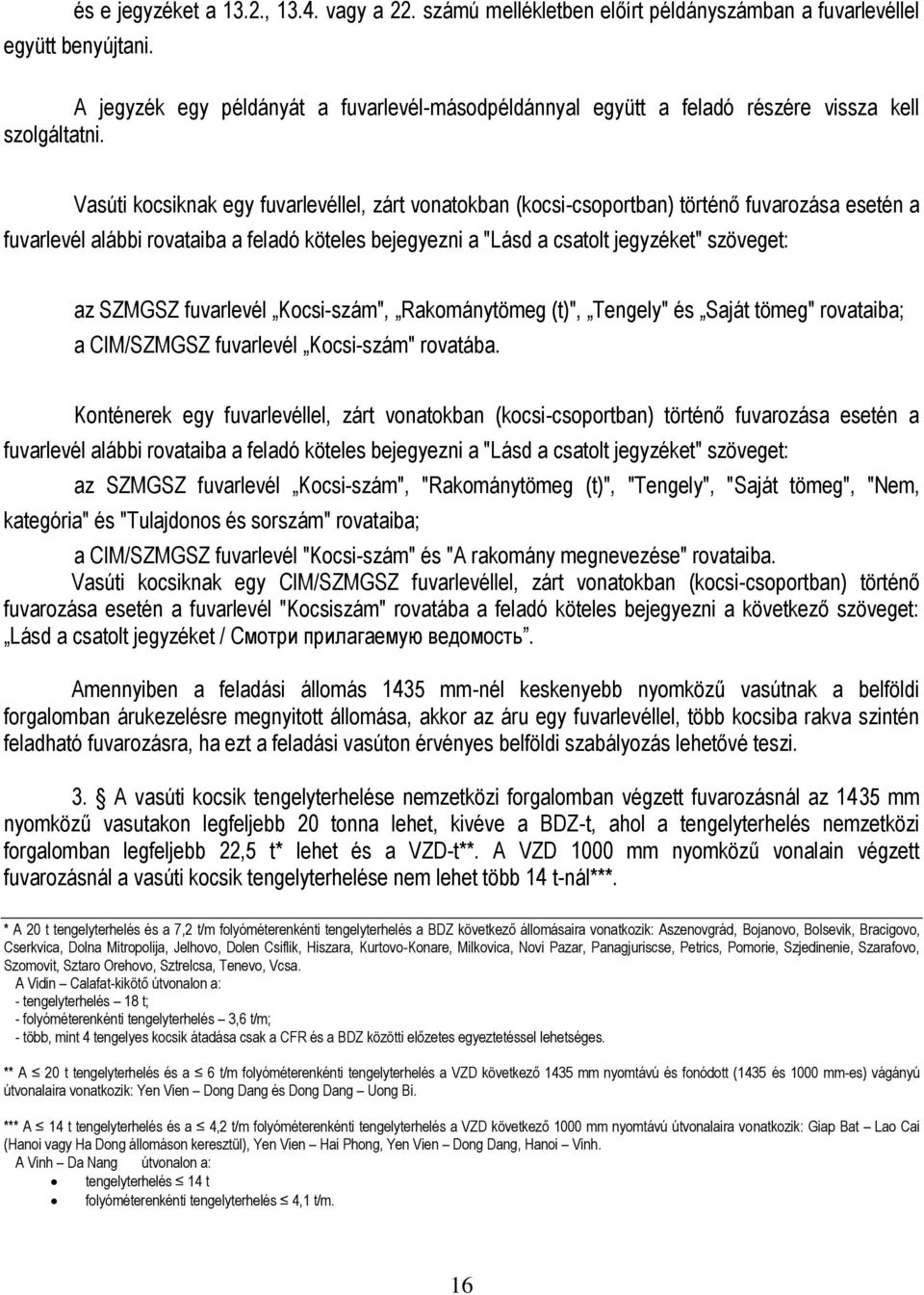 Vasúti kocsiknak egy fuvarlevéllel, zárt vonatokban (kocsi-csoportban) történő fuvarozása esetén a fuvarlevél alábbi rovataiba a feladó köteles bejegyezni a "Lásd a csatolt jegyzéket" szöveget: az