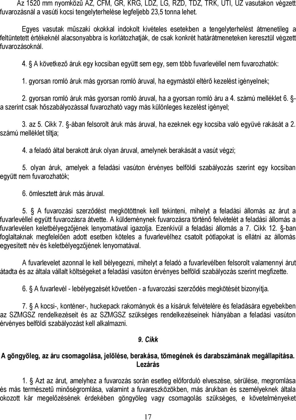 fuvarozásoknál. 4. A következő áruk egy kocsiban együtt sem egy, sem több fuvarlevéllel nem fuvarozhatók: 1. gyorsan romló áruk más gyorsan romló áruval, ha egymástól eltérő kezelést igényelnek; 2.