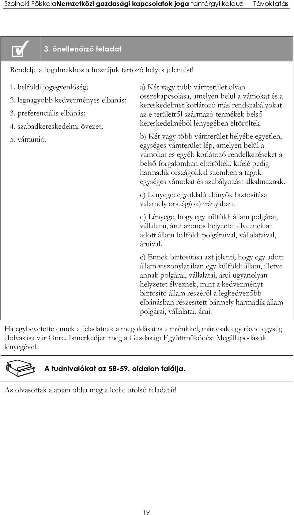 a) Két vagy több vámterület olyan összekapcsolása, amelyen belül a vámokat és a kereskedelmet korlátozó más rendszabályokat az e területről származó termékek belső kereskedelméből lényegében