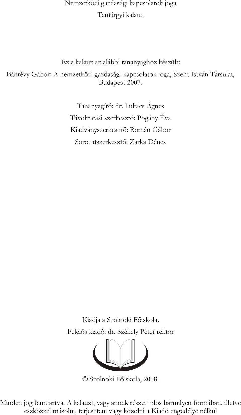 Lukács Ágnes i szerkesztő: Pogány Éva Kiadványszerkesztő: Román Gábor Sorozatszerkesztő: Zarka Dénes Kiadja a Szolnoki Főiskola.