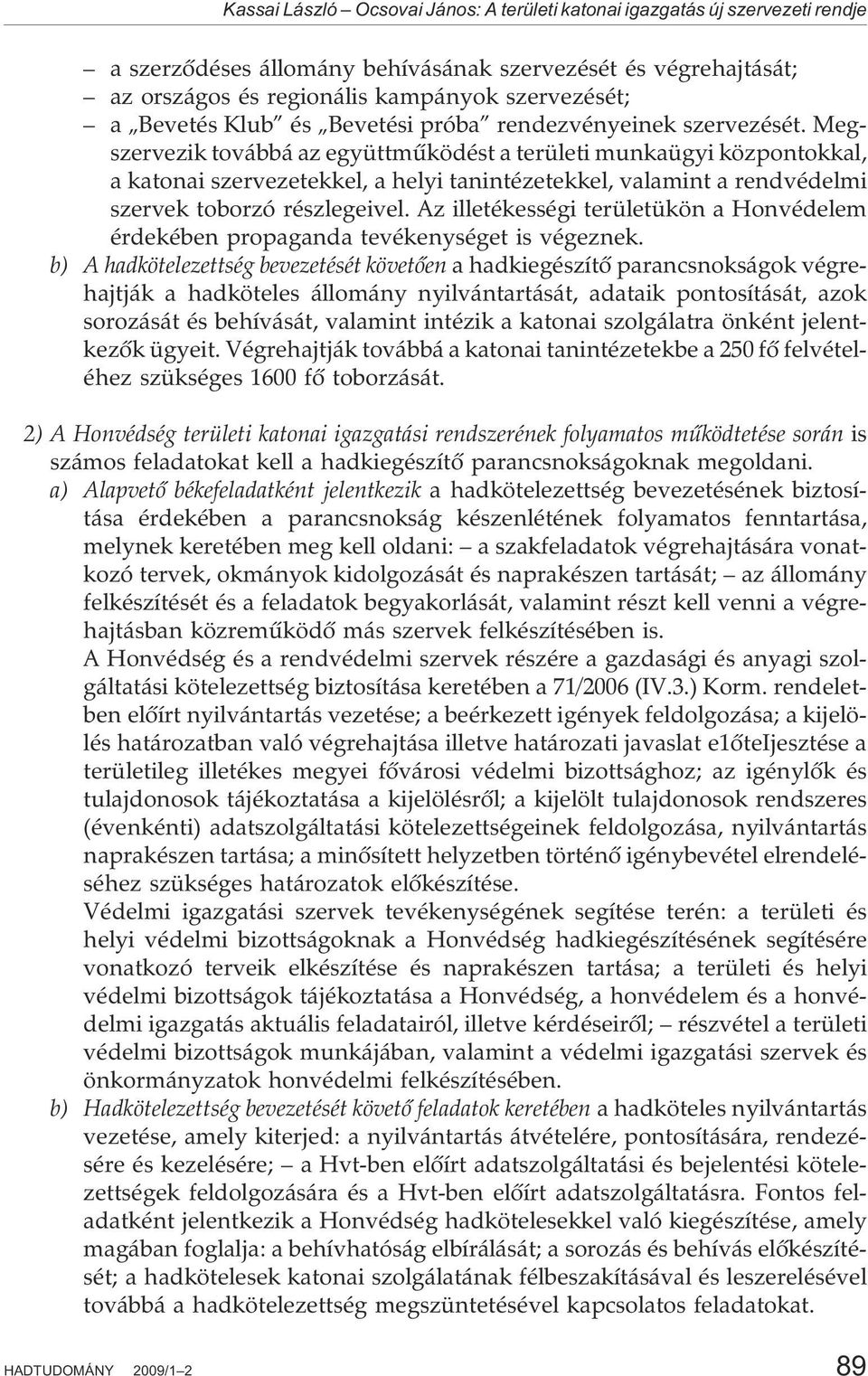 Megszervezik továbbá az együttmûködést a területi munkaügyi központokkal, a katonai szervezetekkel, a helyi tanintézetekkel, valamint a rendvédelmi szervek toborzó részlegeivel.