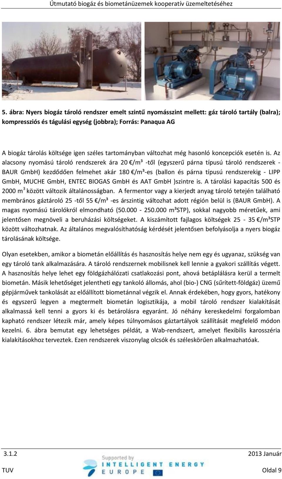 Az alacsony nyomású tároló rendszerek ára 20 /m³ -től (egyszerű párna típusú tároló rendszerek - BAUR GmbH) kezdődően felmehet akár 180 /m³-es (ballon és párna típusú rendszerekig - LIPP GmbH, MUCHE