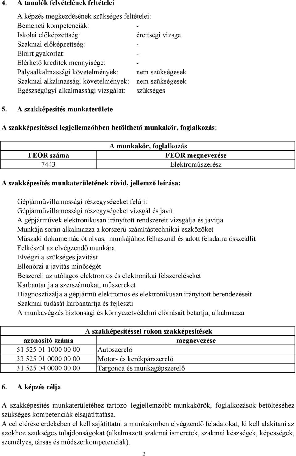 A szakképesítés munkaterülete A szakképesítéssel legjellemzőbben betölthető munkakör, foglalkozás: A munkakör, foglalkozás FEOR száma FEOR megnevezése 7443 Elektroműszerész A szakképesítés