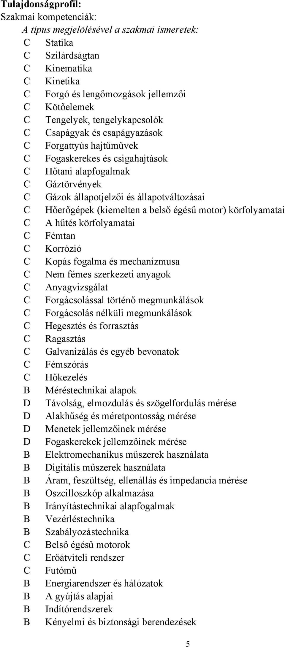 (kiemelten a belső égésű motor) körfolyamatai C A hűtés körfolyamatai C Fémtan C Korrózió C Kopás fogalma és mechanizmusa C Nem fémes szerkezeti anyagok C Anyagvizsgálat C Forgácsolással történő