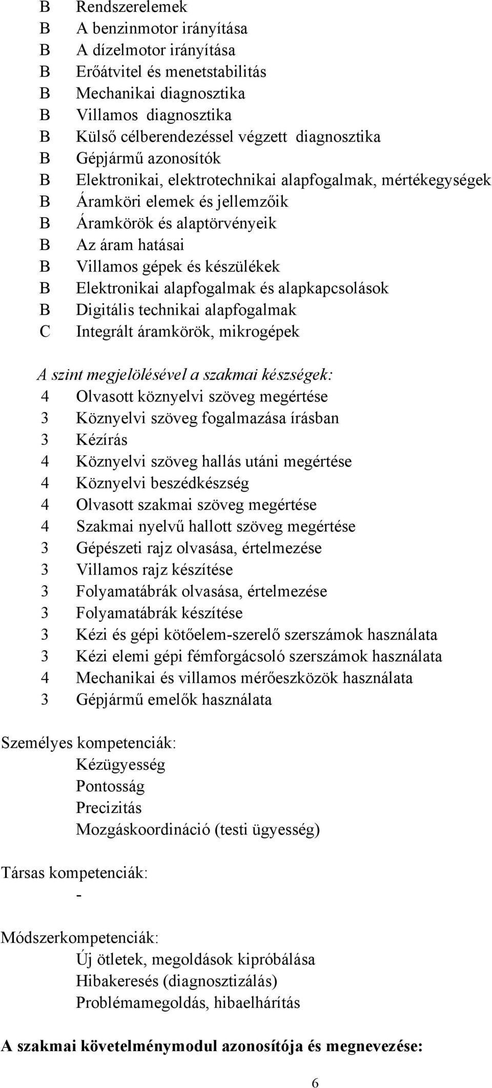 készülékek Elektronikai alapfogalmak és alapkapcsolások Digitális technikai alapfogalmak Integrált áramkörök, mikrogépek A szint megjelölésével a szakmai készségek: 4 Olvasott köznyelvi szöveg