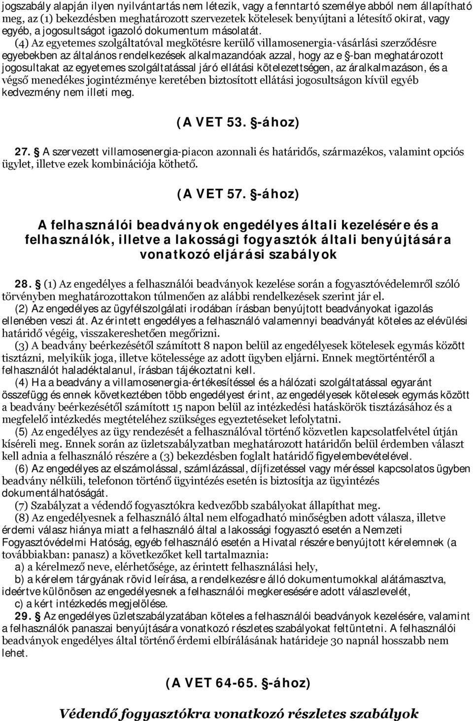 (4) Az egyetemes szolgáltatóval megkötésre kerülő villamosenergia-vásárlási szerződésre egyebekben az általános rendelkezések alkalmazandóak azzal, hogy az e -ban meghatározott jogosultakat az