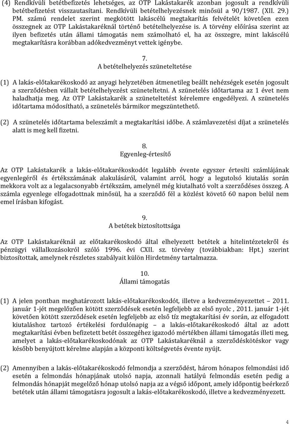 A törvény előírása szerint az ilyen befizetés után állami támogatás nem számolható el, ha az összegre, mint lakáscélú megtakarításra korábban adókedvezményt vettek igénybe. 7.