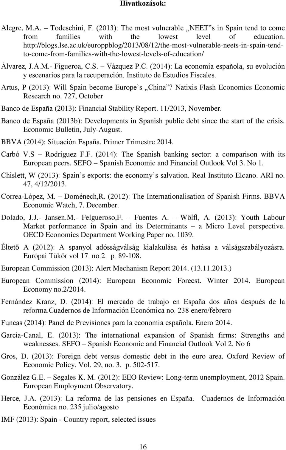 S. Vázquez P.C. (2014): La economía española, su evolución y escenarios para la recuperación. Instituto de Estudios Fiscales. Artus, P (2013): Will Spain become Europe s China?