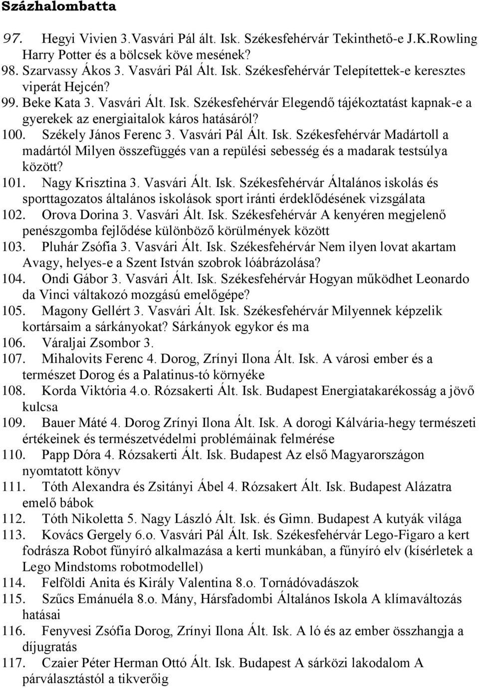 101. Nagy Krisztina 3. Vasvári Ált. Isk. Székesfehérvár Általános iskolás és sporttagozatos általános iskolások sport iránti érdeklődésének vizsgálata 102. Orova Dorina 3. Vasvári Ált. Isk. Székesfehérvár A kenyéren megjelenő penészgomba fejlődése különböző körülmények között 103.